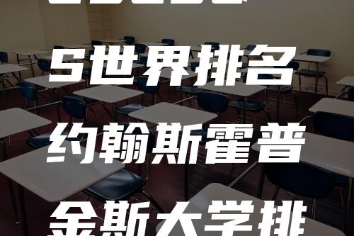 2023QS世界排名约翰斯霍普金斯大学排名汇总