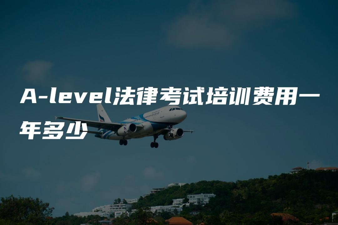 A-level法律考试培训费用一年多少