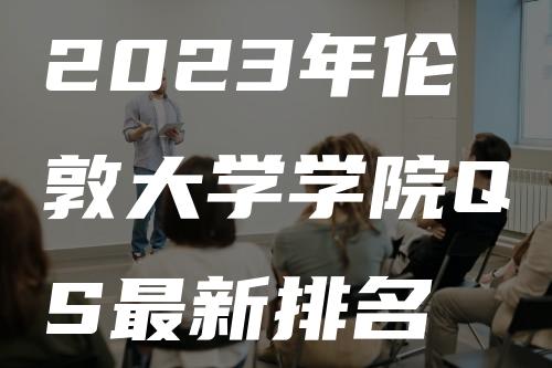 2023年伦敦大学学院QS最新排名