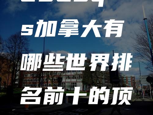 2023qs加拿大有哪些世界排名前十的顶尖大学及介绍