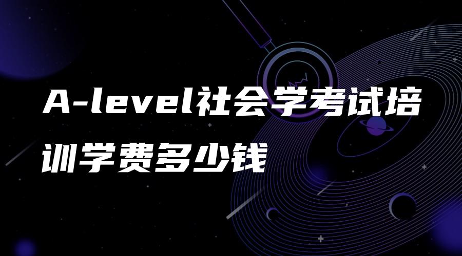 A-level社会学考试培训学费多少钱