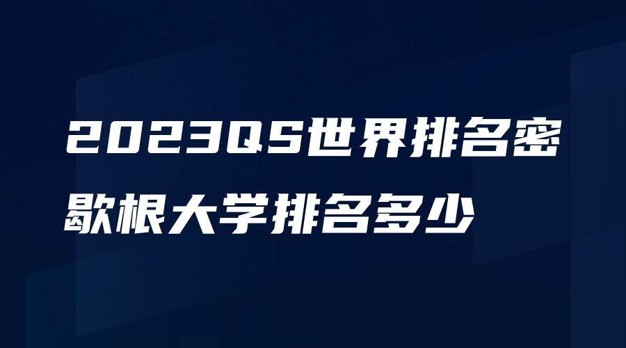 2023QS世界排名密歇根大学排名多少