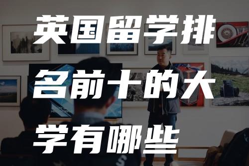 英国留学排名前十的大学有哪些