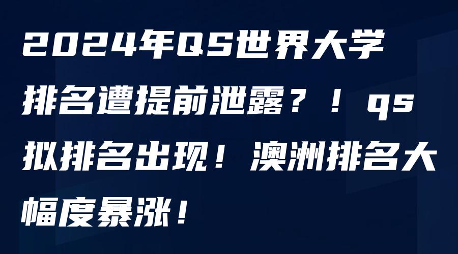 2024年QS世界大学排名遭提前泄露？！qs拟排名出现！澳洲排名大幅度暴涨！