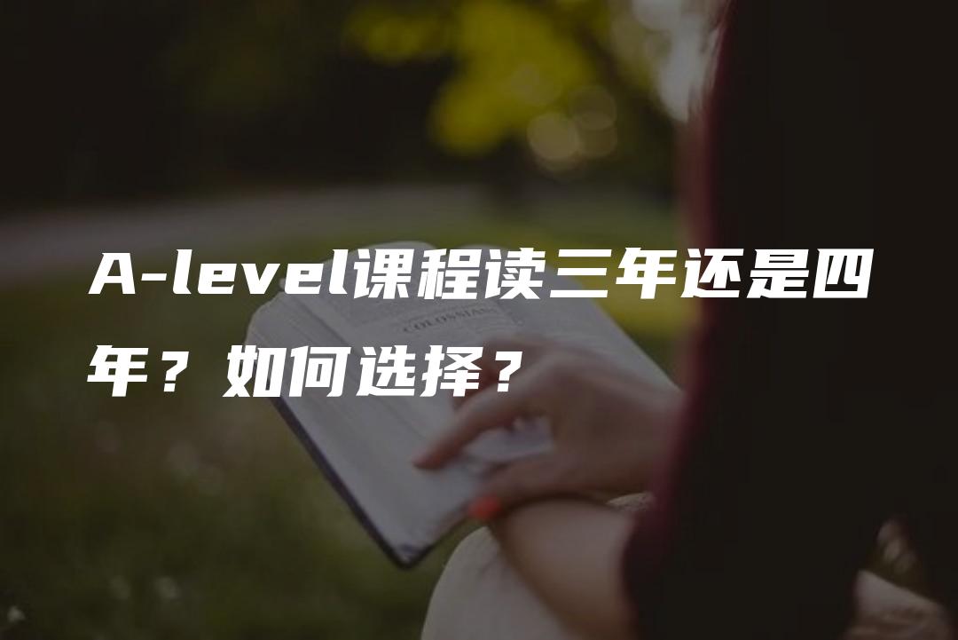 A-level课程读三年还是四年？如何选择？