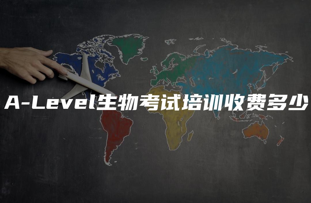 A-Level生物考试培训收费多少