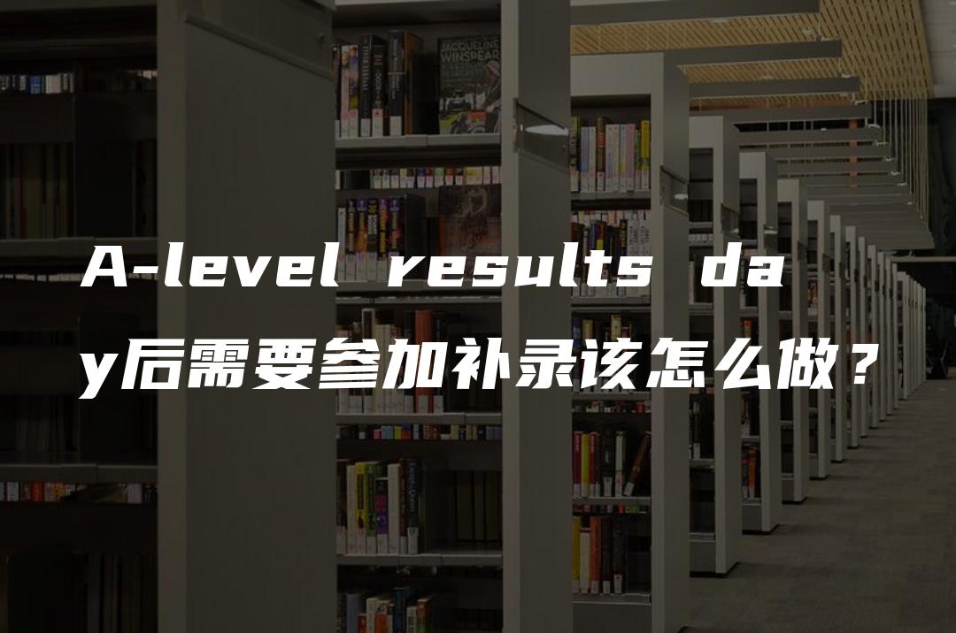 A-level results day后需要参加补录该怎么做？