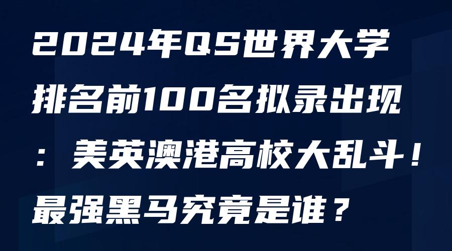 2024年QS世界大学排名前100名拟录出现：美英澳港高校大乱斗！最强黑马究竟是谁？