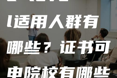 a level适用人群有哪些？证书可申院校有哪些？