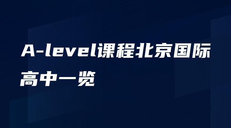 A-level课程北京国际高中一览