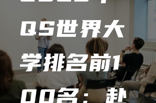 2023年QS世界大学排名前100名：赴英必看！剑桥翻身成功！利兹成最强黑马！