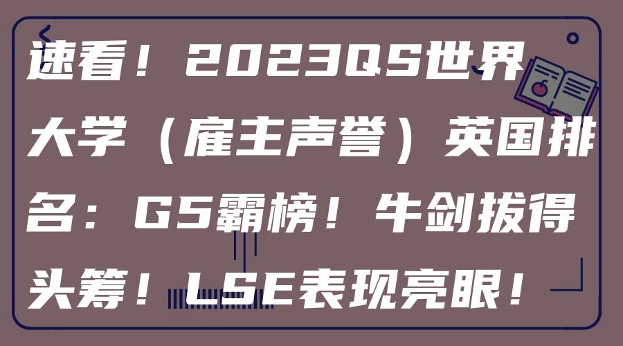 速看！2023QS世界大学（雇主声誉）英国排名：G5霸榜！牛剑拔得头筹！LSE表现亮眼！