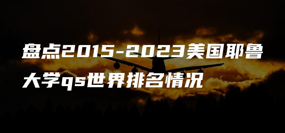 盘点2015-2023美国耶鲁大学qs世界排名情况