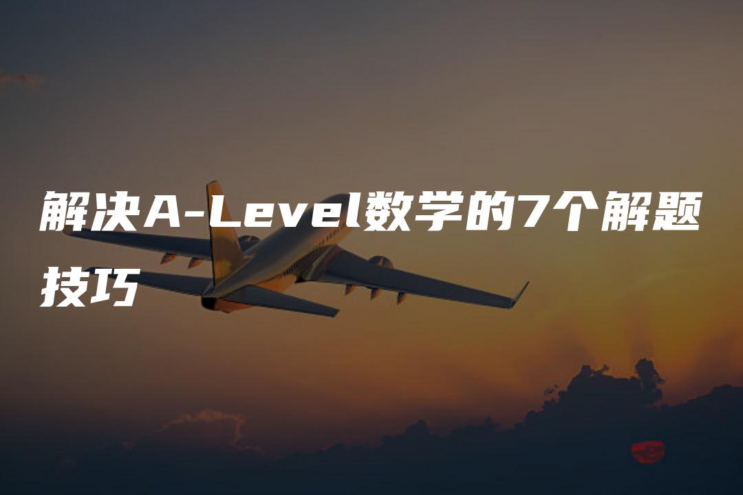 解决A-Level数学的7个解题技巧