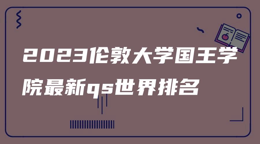 2023伦敦大学国王学院最新qs世界排名