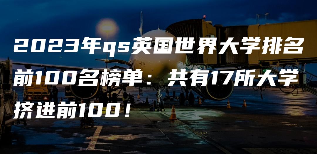 2023年qs英国世界大学排名前100名榜单：共有17所大学挤进前100！