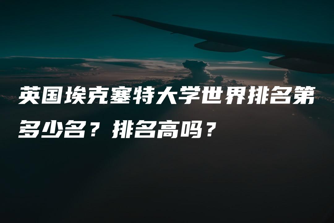 英国埃克塞特大学世界排名第多少名？排名高吗？