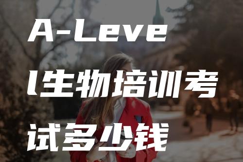 A-Level生物培训考试多少钱