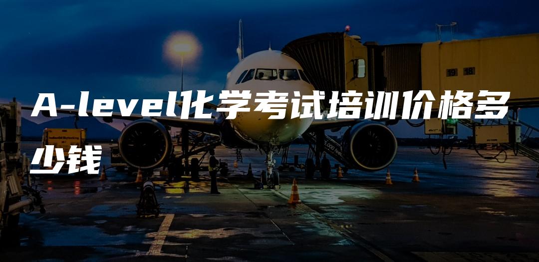 A-level化学考试培训价格多少钱