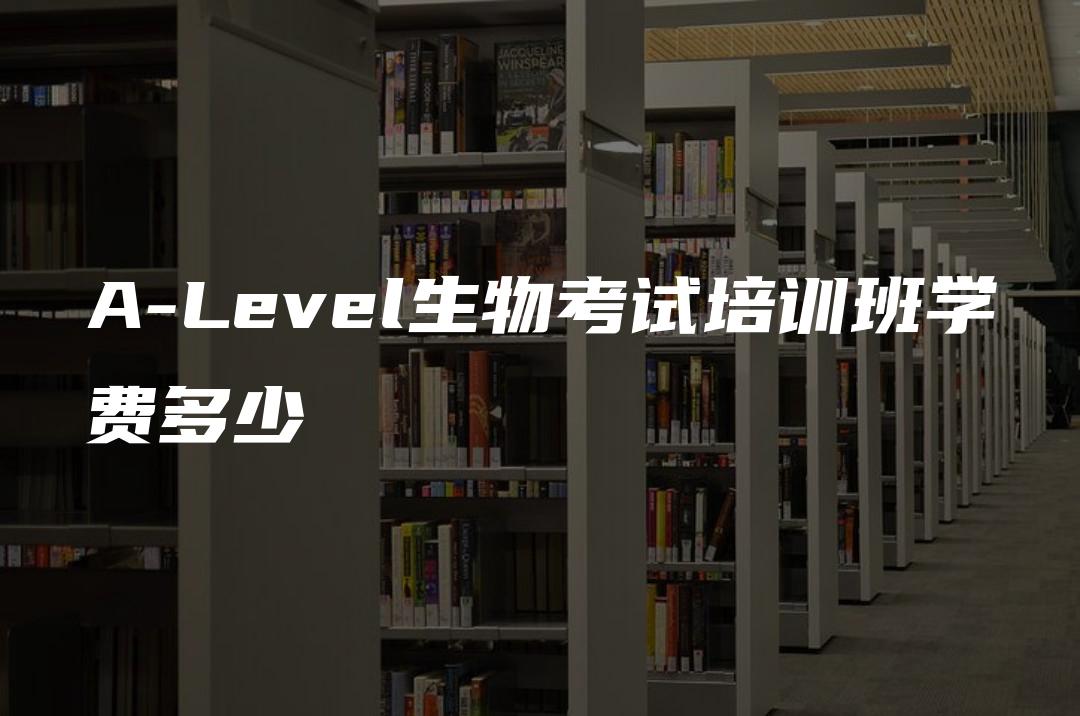 A-Level生物考试培训班学费多少