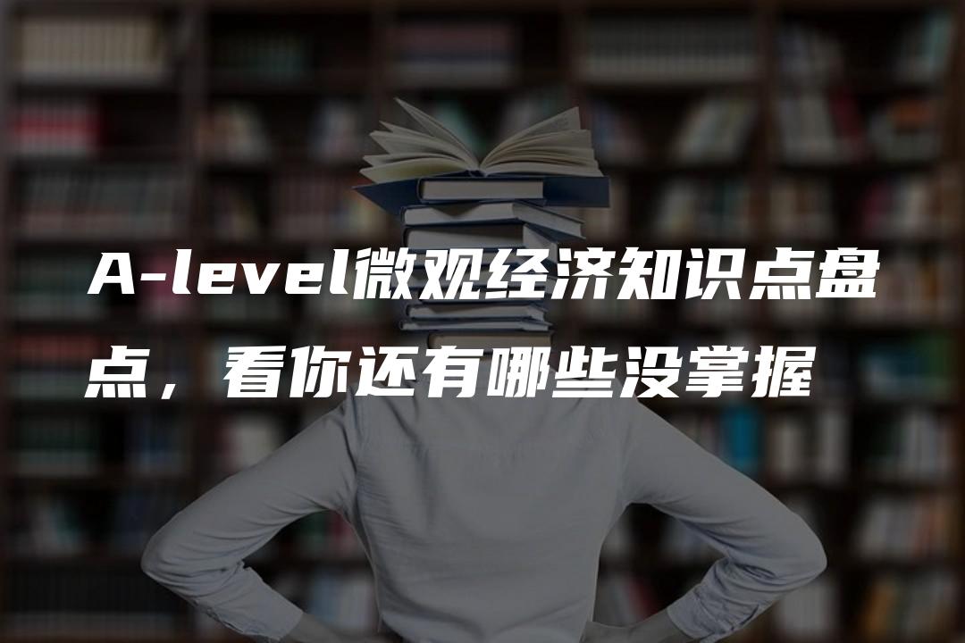 A-level微观经济知识点盘点，看你还有哪些没掌握