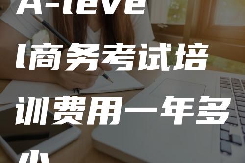 A-level商务考试培训费用一年多少