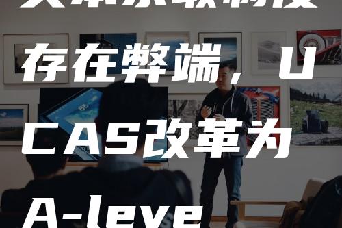 英本录取制度存在弊端，UCAS改革为A-level出分后再发放Offer