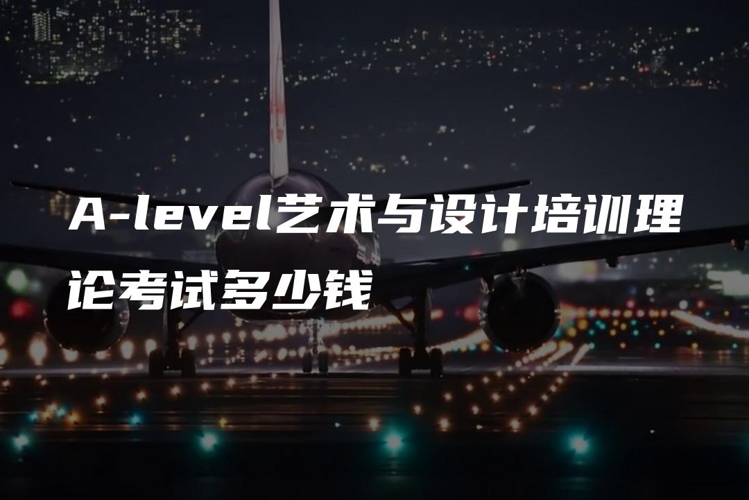 A-level艺术与设计培训理论考试多少钱