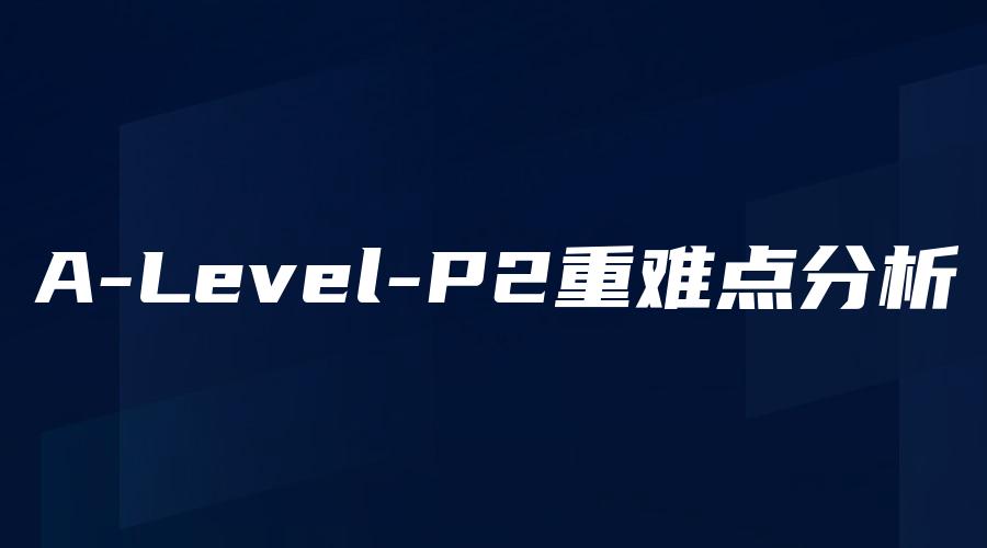 A-Level-P2重难点分析