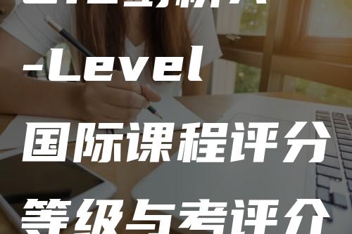 CIE剑桥A-Level国际课程评分等级与考评介绍