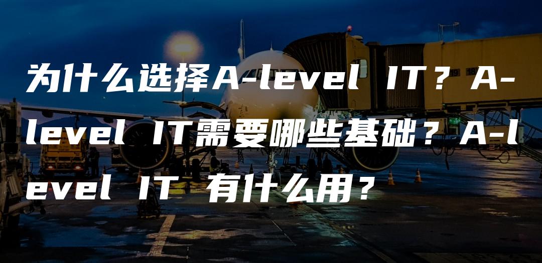 为什么选择A-level IT？A-level IT需要哪些基础？A-level IT 有什么用？