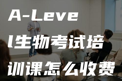 A-Level生物考试培训课怎么收费