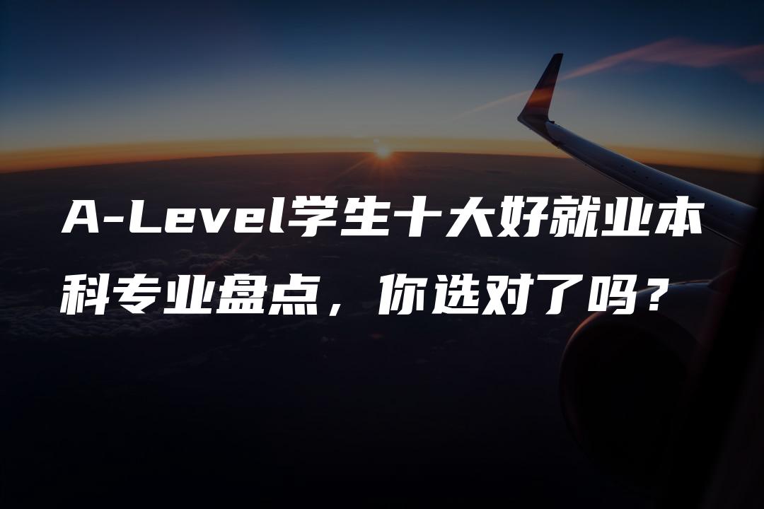 A-Level学生十大好就业本科专业盘点，你选对了吗？