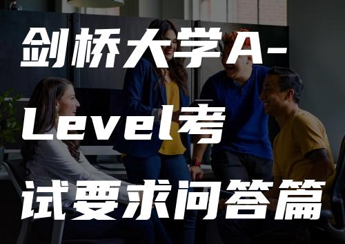 剑桥大学A-Level考试要求问答篇