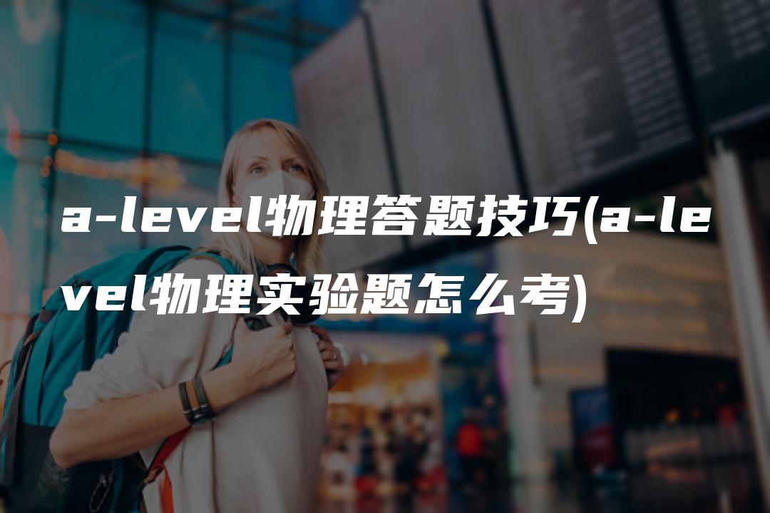 a-level物理答题技巧(a-level物理实验题怎么考)