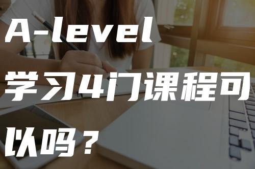 A-level学习4门课程可以吗？