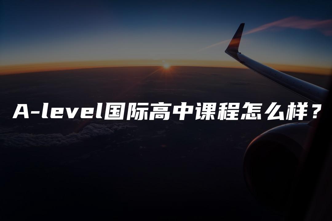 A-level国际高中课程怎么样？