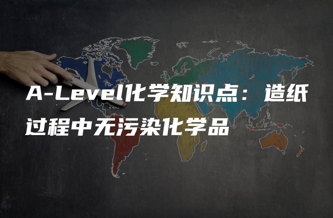 A-Level化学知识点：造纸过程中无污染化学品