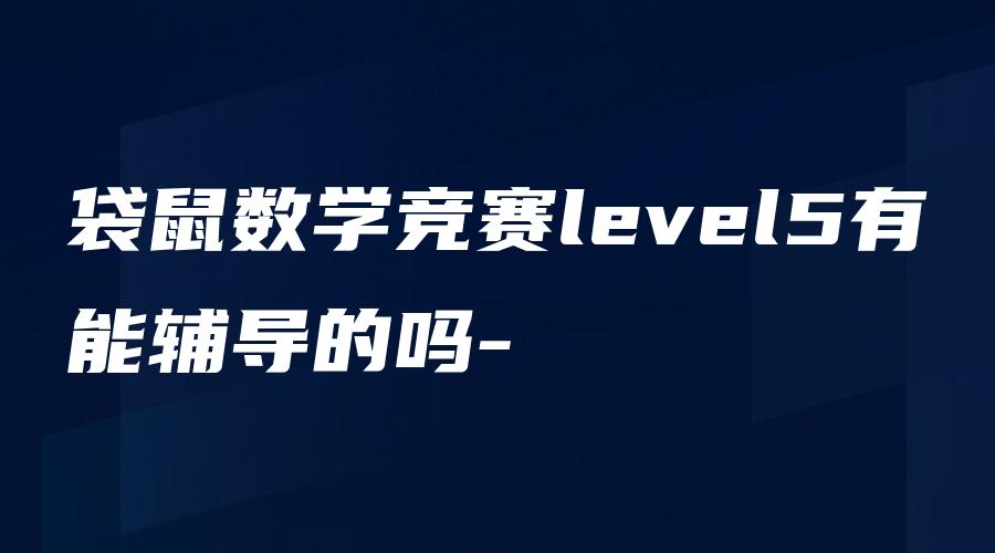 袋鼠数学竞赛level5有能辅导的吗-