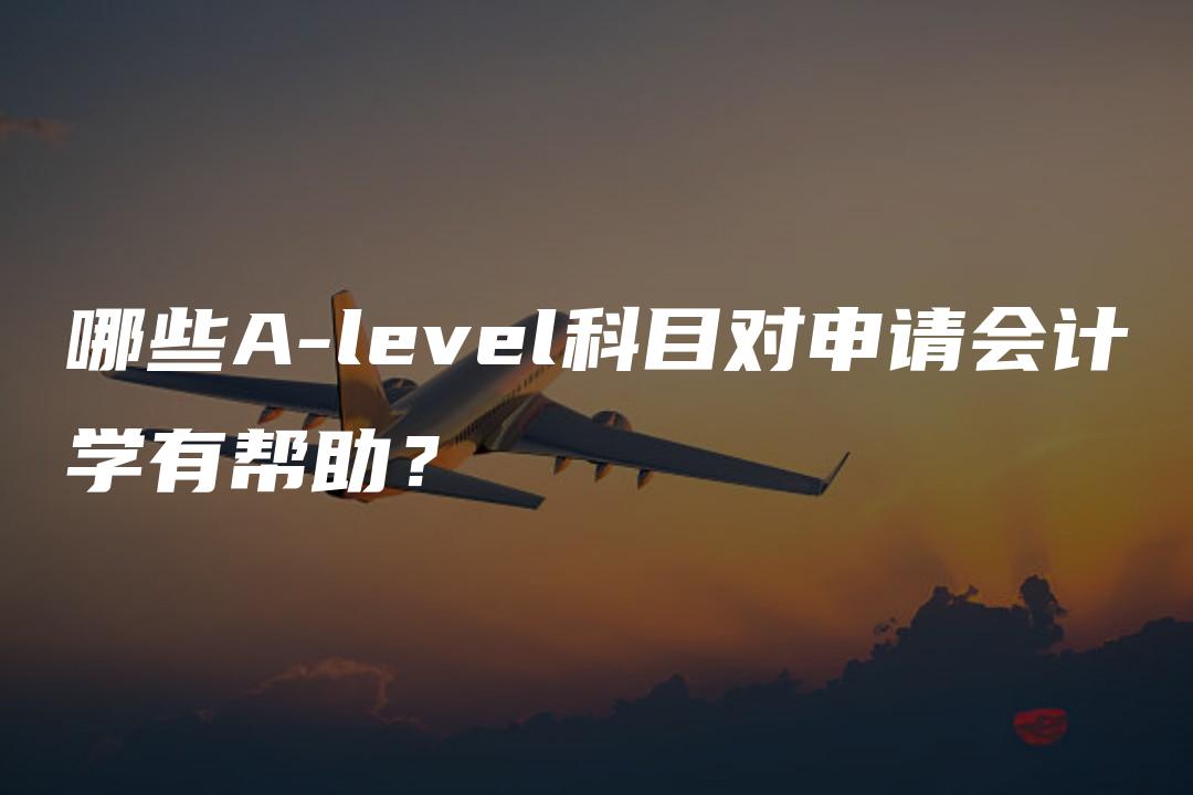 哪些A-level科目对申请会计学有帮助？