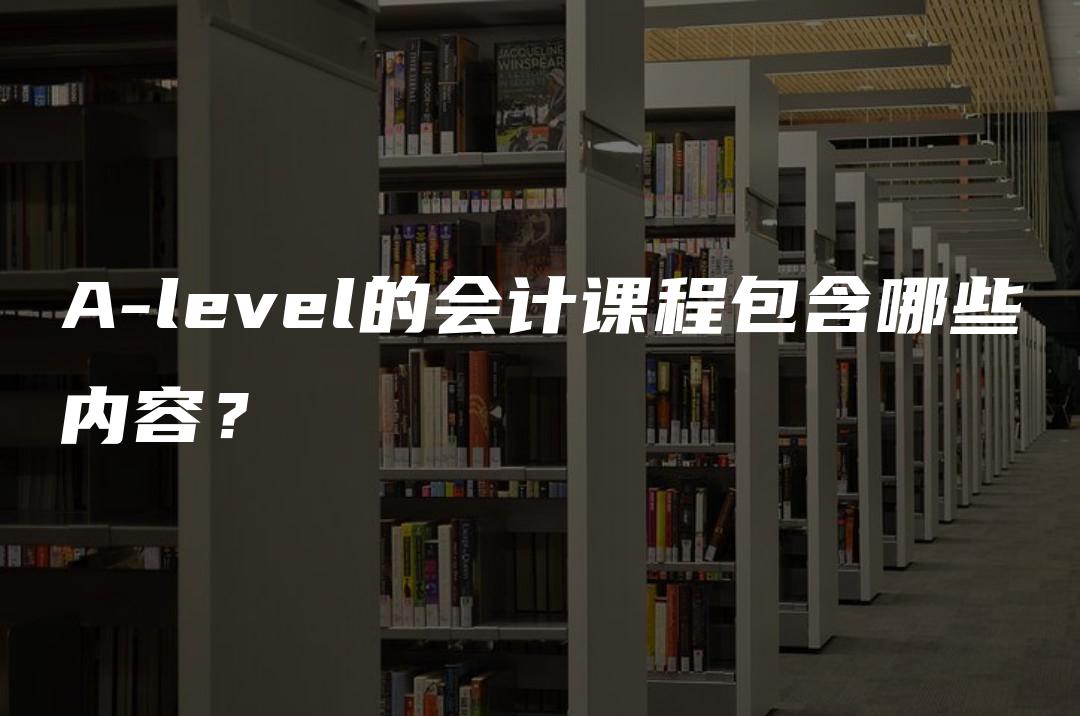 A-level的会计课程包含哪些内容？