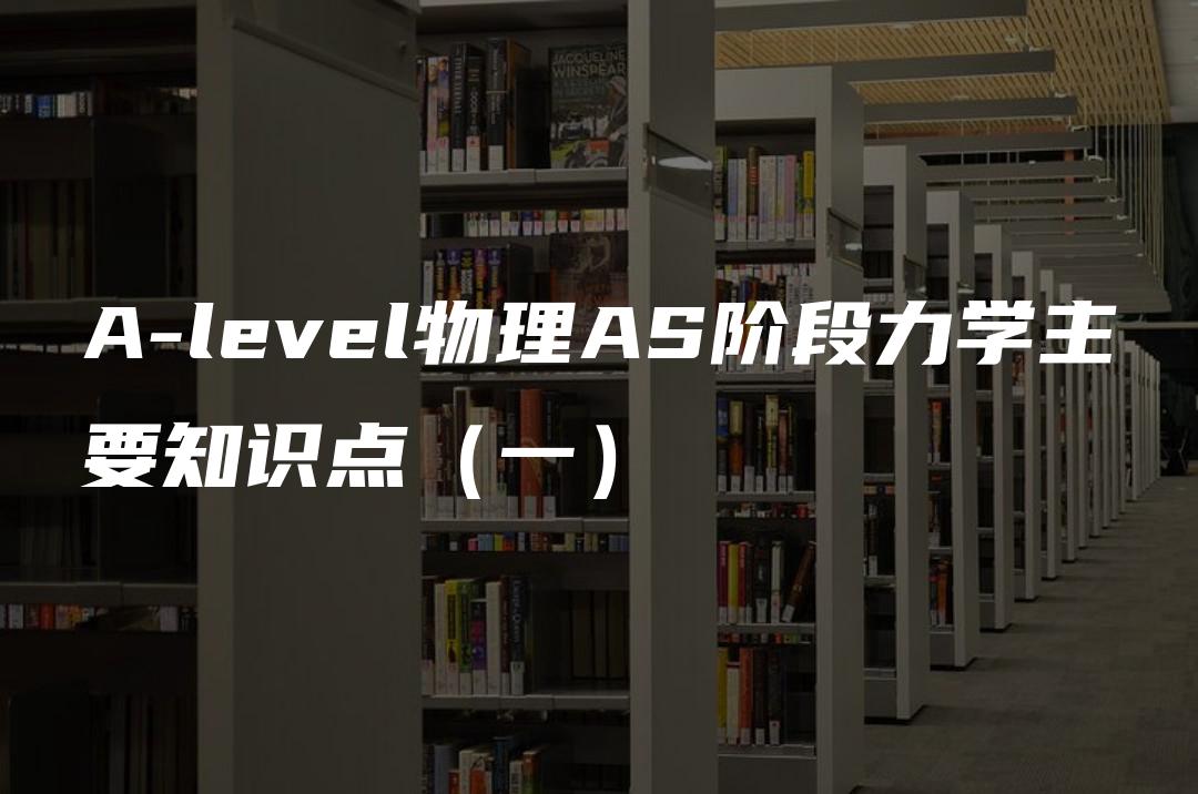 A-level物理AS阶段力学主要知识点（一）