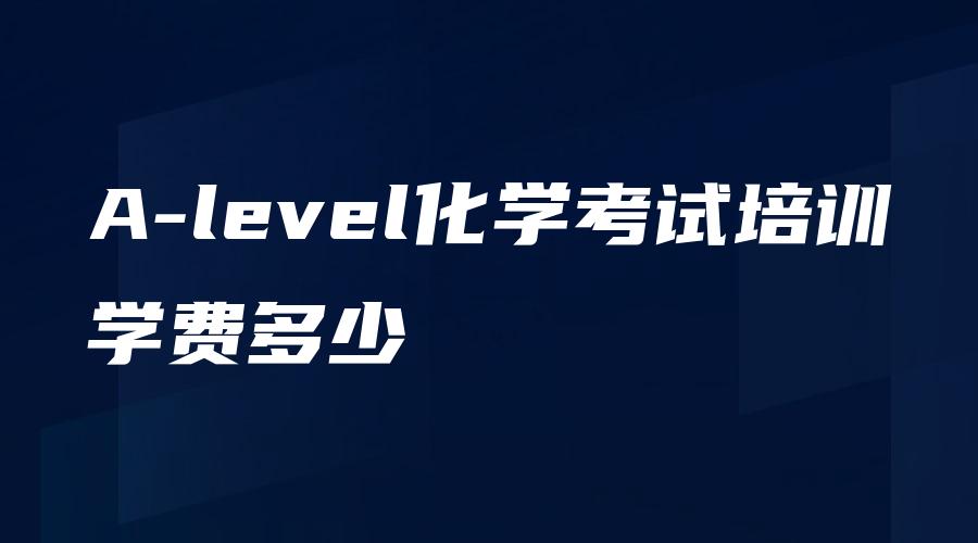 A-level化学考试培训学费多少