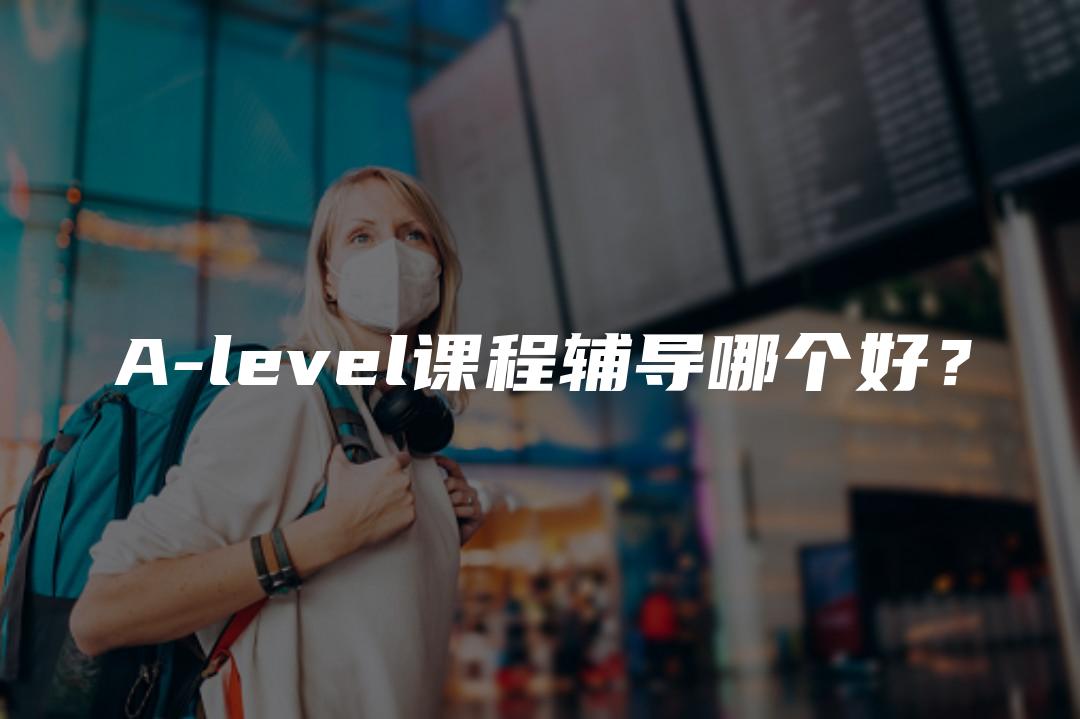 A-level课程辅导哪个好？