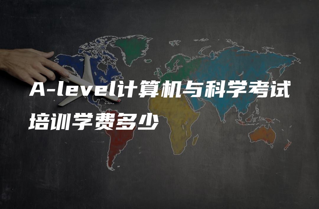 A-level计算机与科学考试培训学费多少