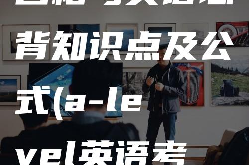 合格考英语必背知识点及公式(a-level英语考试)