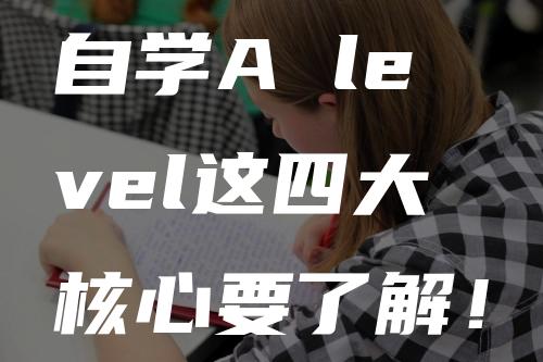 自学A level这四大核心要了解！