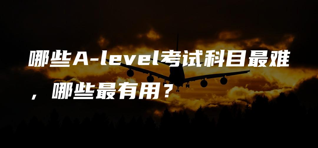 哪些A-level考试科目最难，哪些最有用？