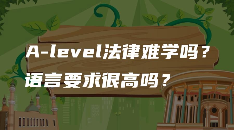 A-level法律难学吗？语言要求很高吗？