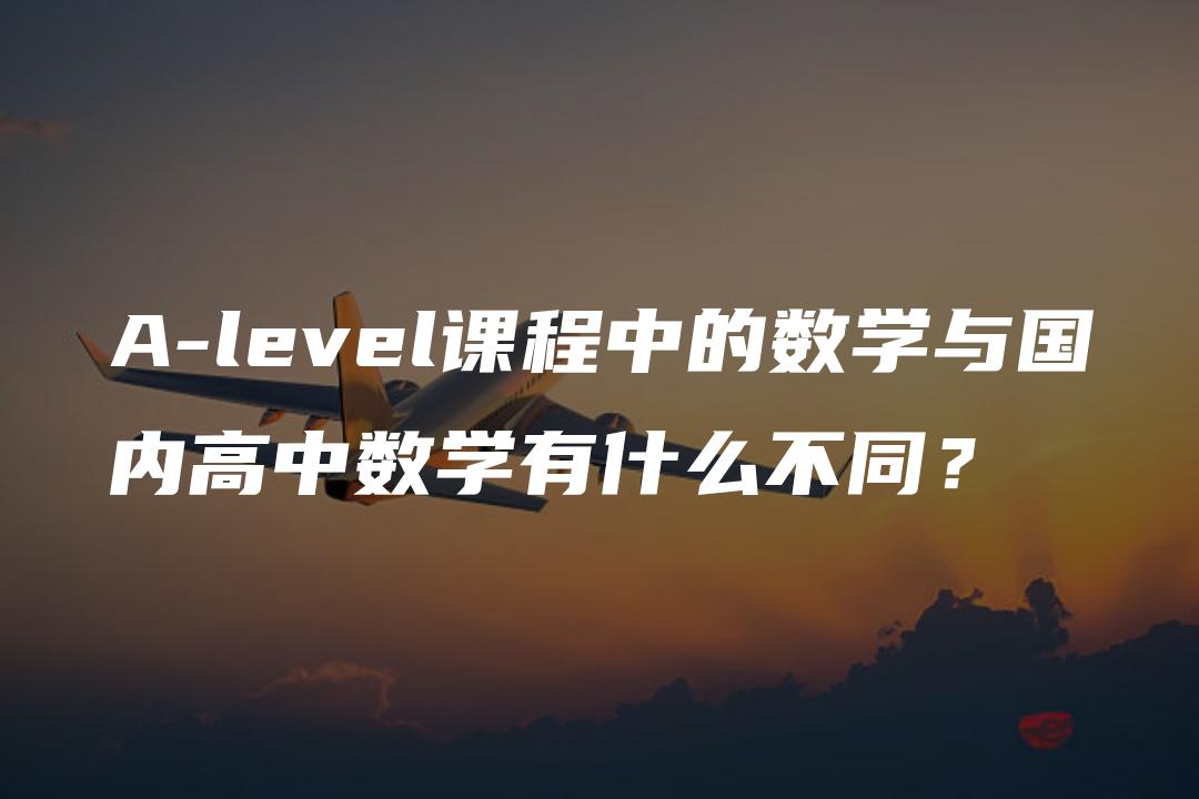 A-level课程中的数学与国内高中数学有什么不同？